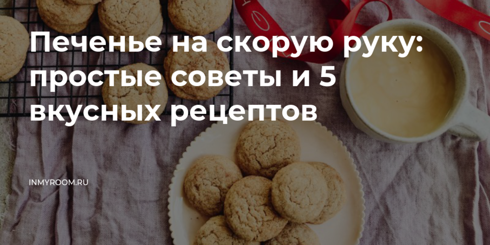 Печенье на скорую руку: простые советы и 5 вкусных рецептов • INMYROOM FOOD