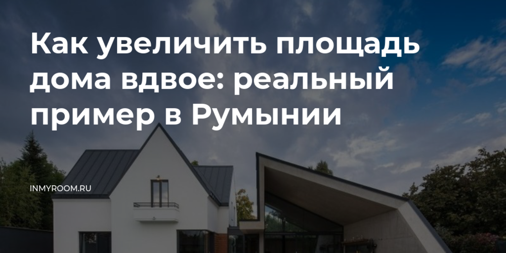 Как увеличить площадь дома вдвое: реальный пример в Румынии — INMYROOM